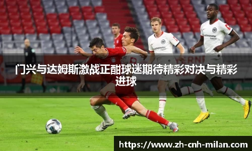 门兴与达姆斯激战正酣球迷期待精彩对决与精彩进球